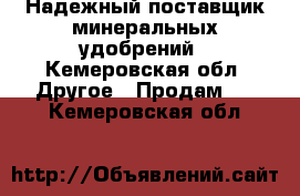 Надежный поставщик минеральных удобрений - Кемеровская обл. Другое » Продам   . Кемеровская обл.